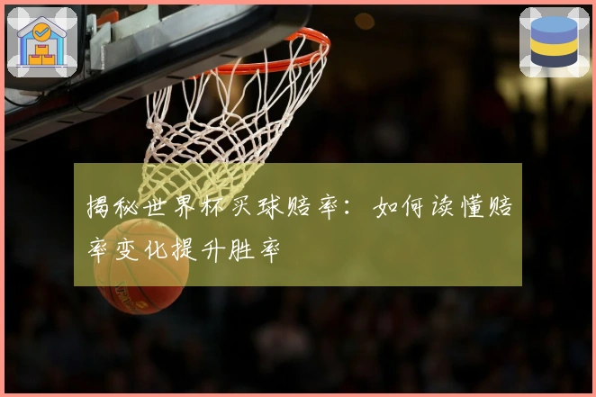 揭秘世界杯买球赔率：如何读懂赔率变化提升胜率