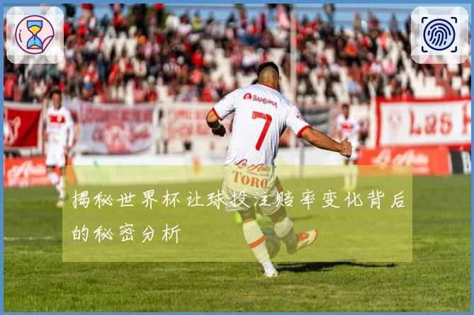 揭秘世界杯让球投注赔率变化背后的秘密分析