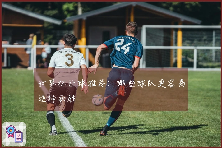 世界杯让球推荐：哪些球队更容易逆转获胜