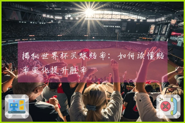 揭秘世界杯买球赔率：如何读懂赔率变化提升胜率