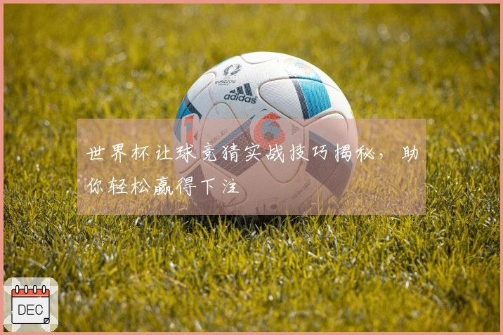 世界杯让球竞猜实战技巧揭秘，助你轻松赢得下注