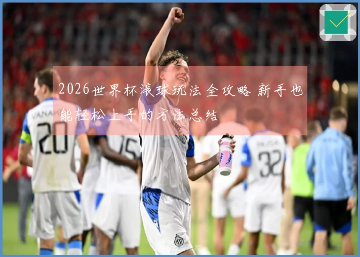 2026世界杯滚球玩法全攻略 新手也能轻松上手的方法总结