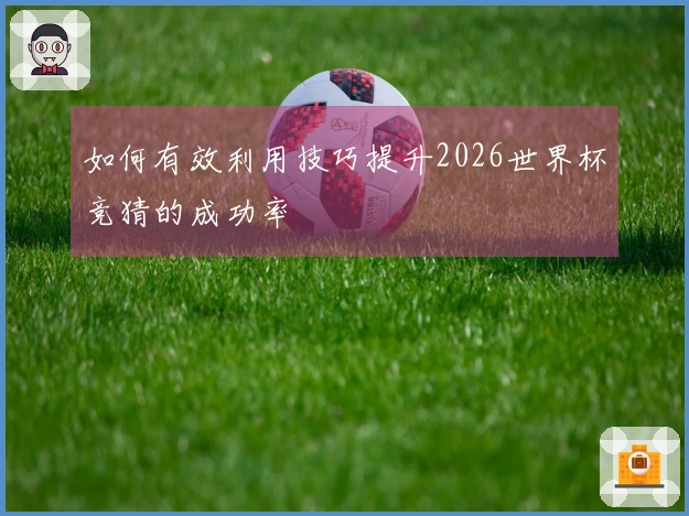 如何有效利用技巧提升2026世界杯竞猜的成功率